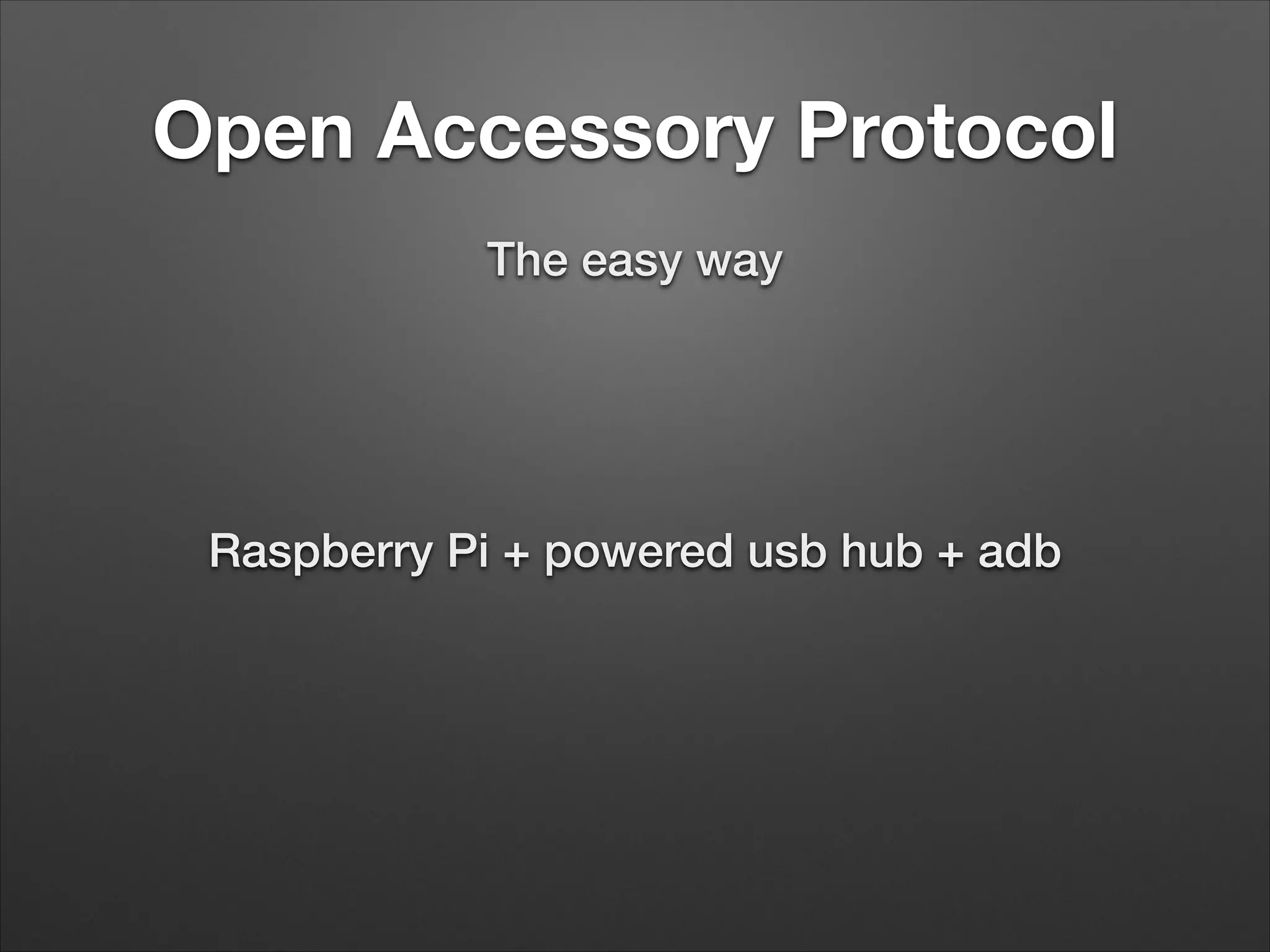 Open Accessory Protocol
The easy way

Raspberry Pi + powered usb hub + adb

 