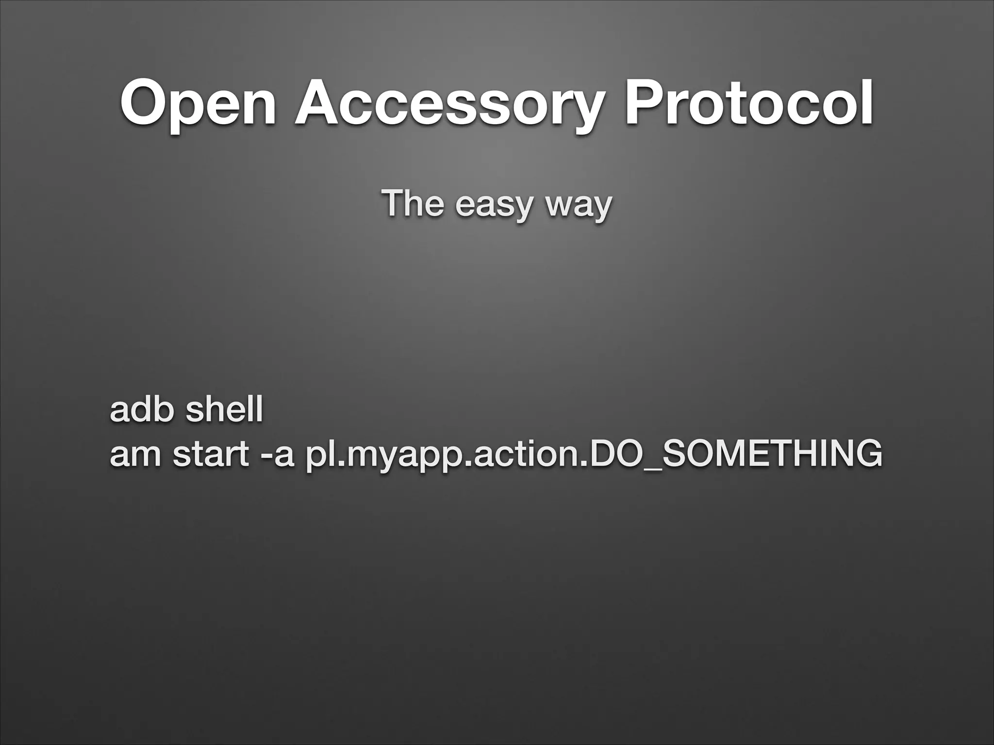 Open Accessory Protocol
The easy way

adb shell
am start -a pl.myapp.action.DO_SOMETHING

 