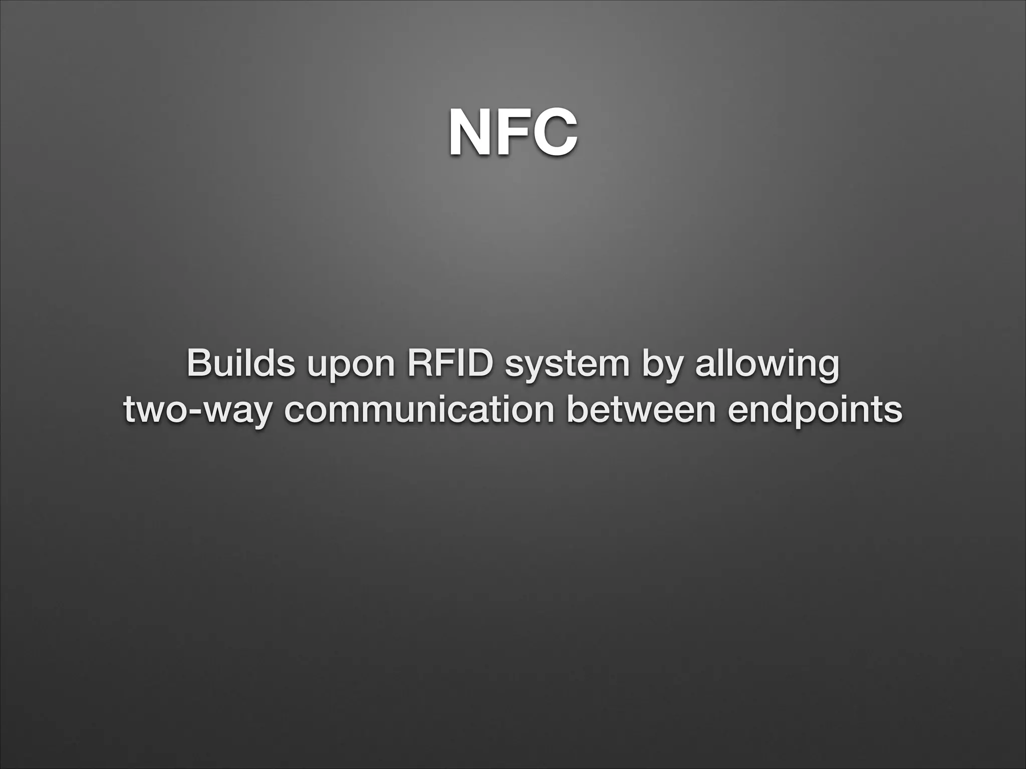 NFC

Builds upon RFID system by allowing
two-way communication between endpoints

 