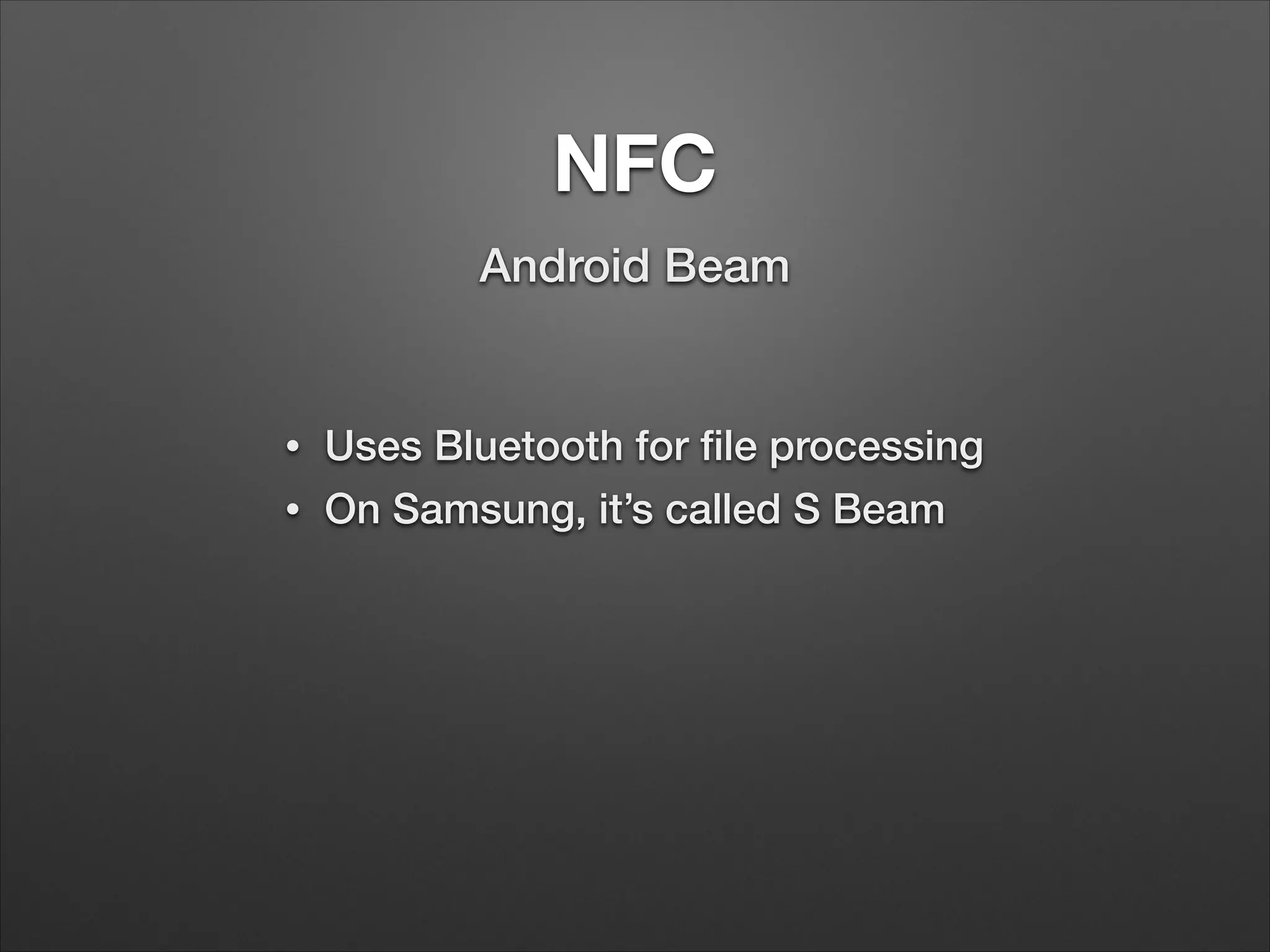 NFC
Android Beam

•
•

Uses Bluetooth for ﬁle processing
On Samsung, it’s called S Beam

 