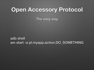 Open Accessory Protocol
The easy way

adb shell
am start -a pl.myapp.action.DO_SOMETHING

 