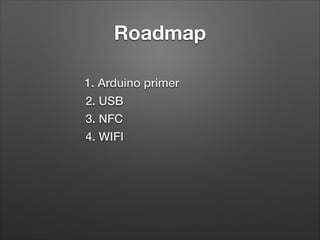 Roadmap
1. Arduino primer
2. USB
3. NFC
4. WIFI

 