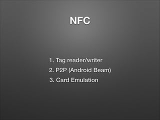 NFC

1. Tag reader/writer
2. P2P (Android Beam)
3. Card Emulation

 