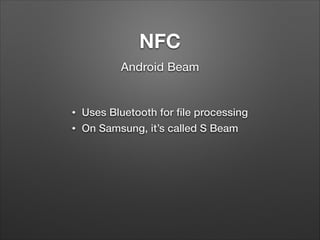 NFC
Android Beam

•
•

Uses Bluetooth for ﬁle processing
On Samsung, it’s called S Beam

 