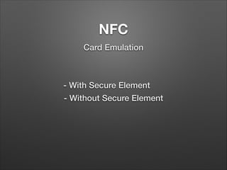 NFC
Card Emulation

- With Secure Element
- Without Secure Element

 