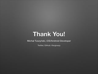 Thank You!
Michał Tuszyński, iOS/Android Developer
Twitter, Github: @srgtuszy

 