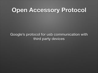 Open Accessory Protocol

Google’s protocol for usb communication with
third party devices

 