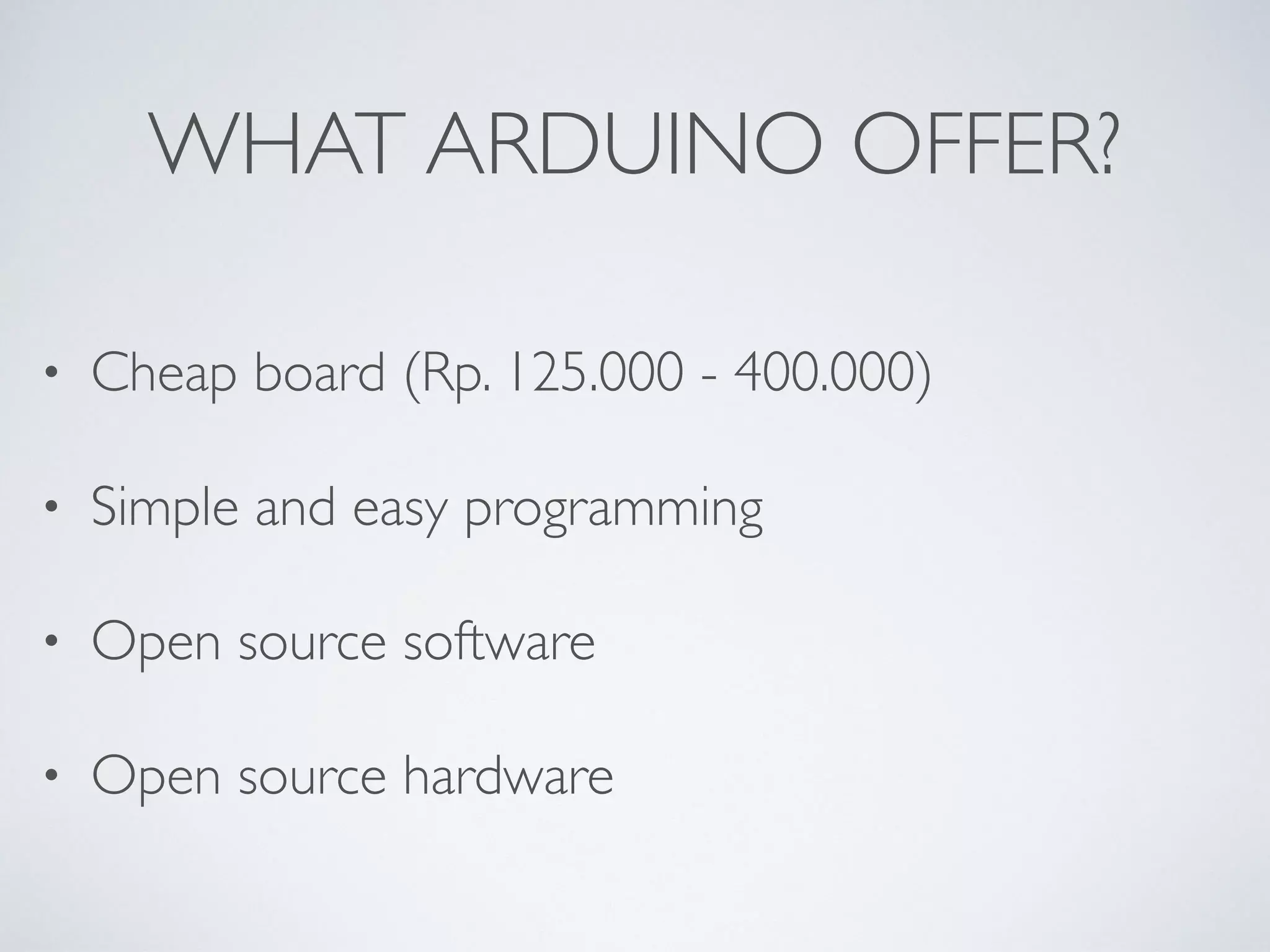 WHAT ARDUINO OFFER? • Cheap board (Rp. 125.000 - 400.000) • Simple and easy programming • Open source software • Open source hardware