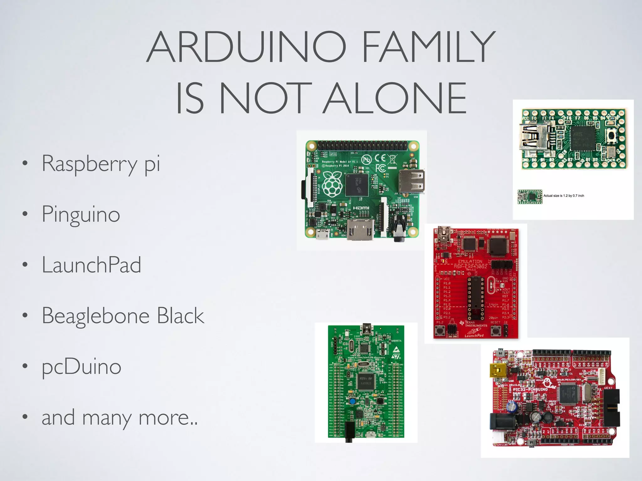 ARDUINO FAMILY IS NOT ALONE • Raspberry pi • Pinguino • LaunchPad • Beaglebone Black • pcDuino • and many more..