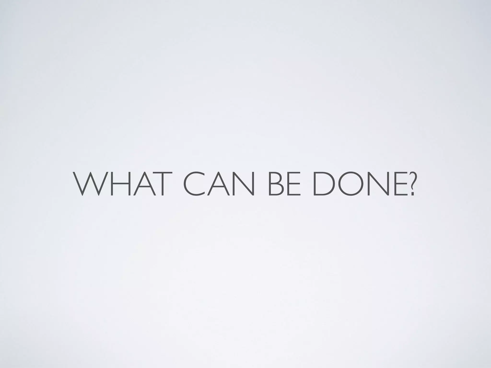 WHAT CAN BE DONE?