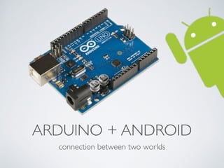ARDUINO + ANDROID
connection between two worlds
 