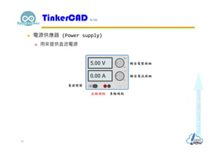  電源供應器 (Power supply)
 用來提供直流電源
TinkerCAD 6/16
正極端點 負極端點
電源開關
輸出電壓旋鈕
輸出電流旋鈕
20
 