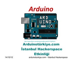 Arduino



            http://www.flickr.com/photos/collinmel/2317520331/

            Arduinotürkiye.com
           İstanbul Hackerspace
                  Etkinliği
14/10/12           arduinoturkiye.com - İstanbul Hackerspace
 