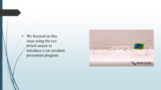 • We focused on this
issue using the eye
twitch sensor to
introduce a car accident
prevention program
 
