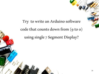 28
Try towriteanArduinosoftware
codethatcountsdownfrom(9to0)
usingsingle7SegmentDisplay?
 