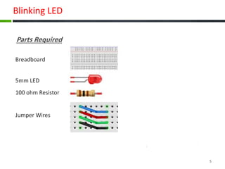 Blinking LED
Parts Required
Breadboard
5mm LED
100 ohm Resistor
Jumper Wires
5
 