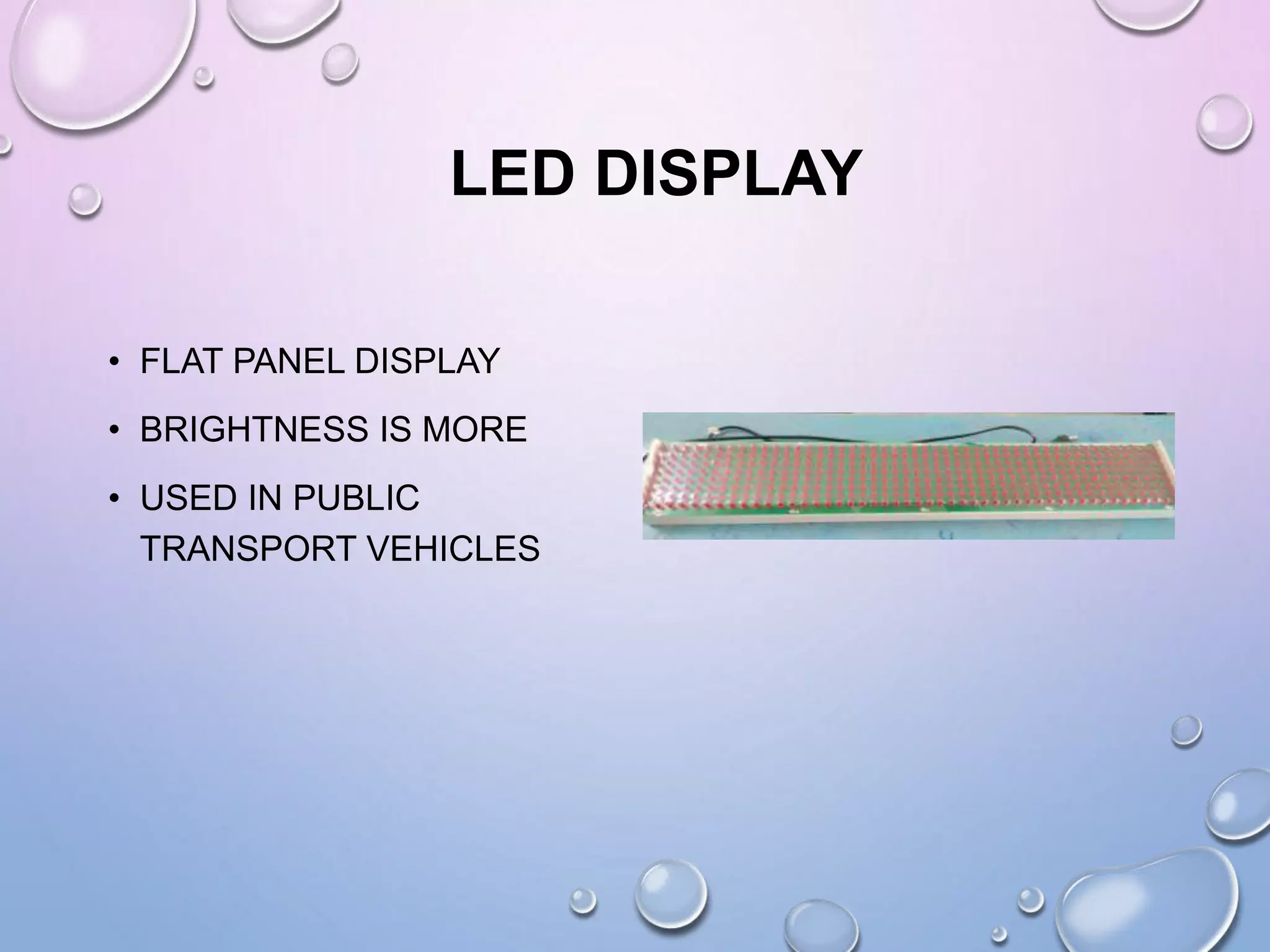 LED DISPLAY
• FLAT PANEL DISPLAY
• BRIGHTNESS IS MORE
• USED IN PUBLIC
TRANSPORT VEHICLES
 
