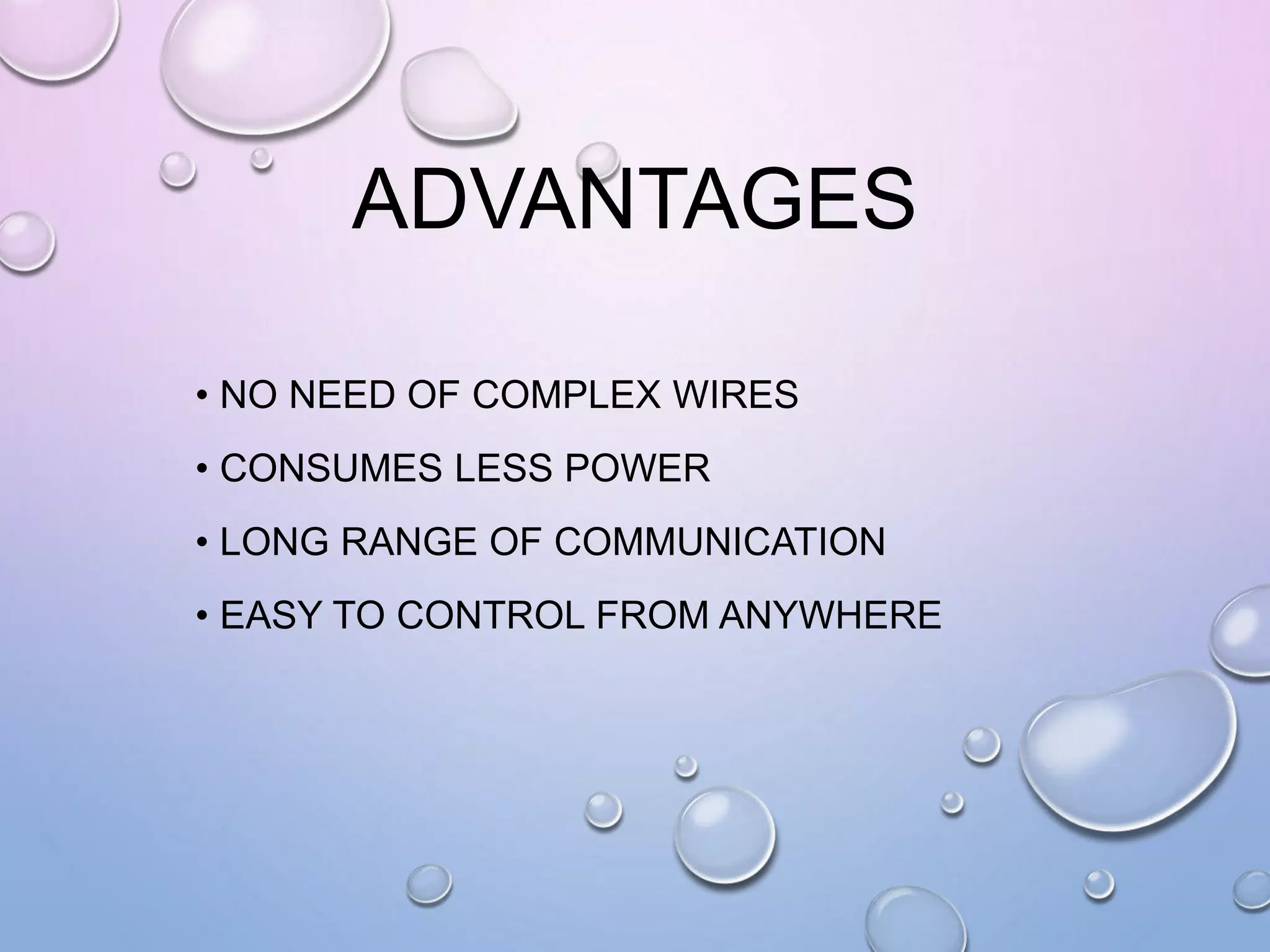 ADVANTAGES
• NO NEED OF COMPLEX WIRES
• CONSUMES LESS POWER
• LONG RANGE OF COMMUNICATION
• EASY TO CONTROL FROM ANYWHERE
 