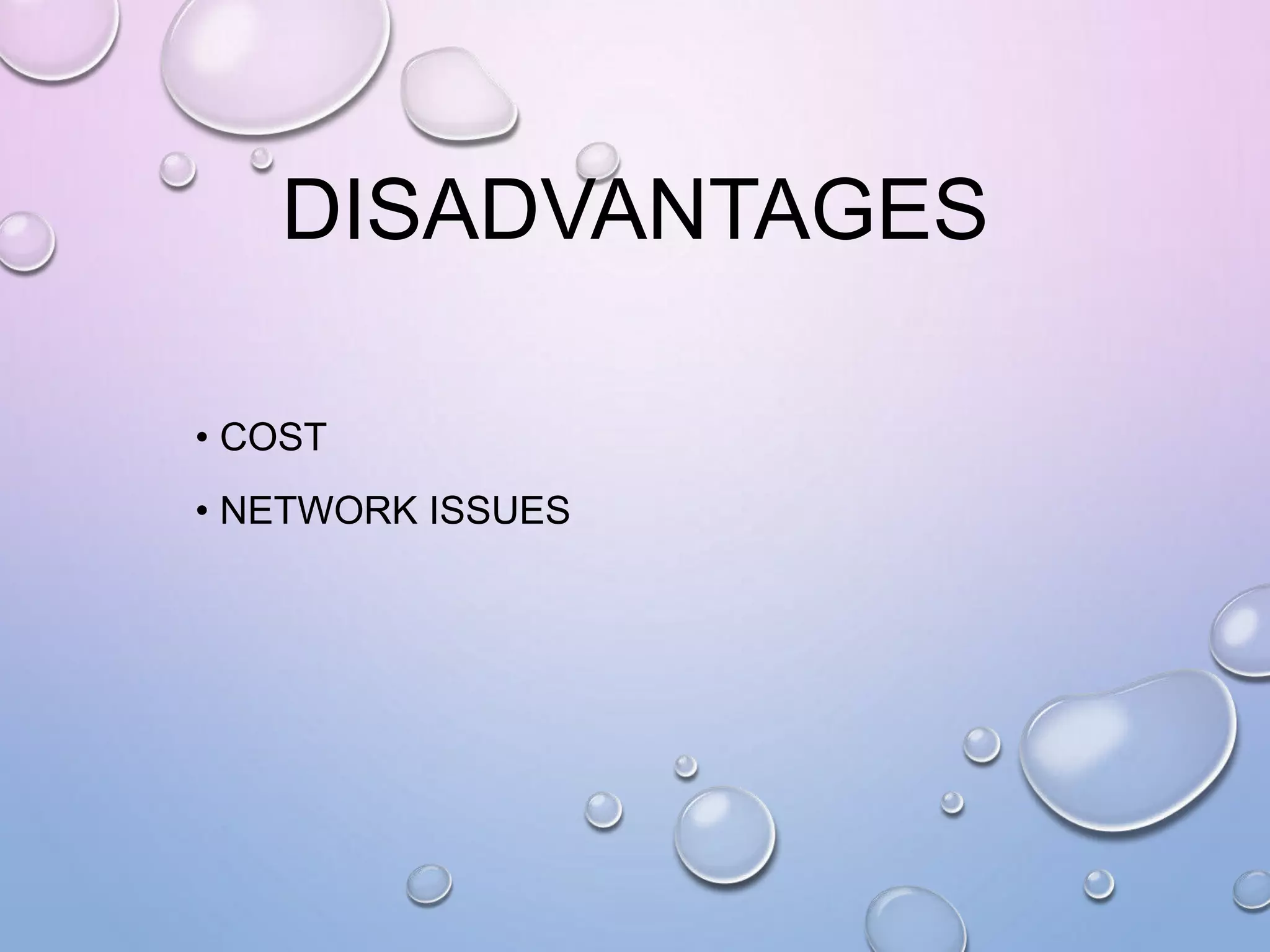 DISADVANTAGES
• COST
• NETWORK ISSUES
 