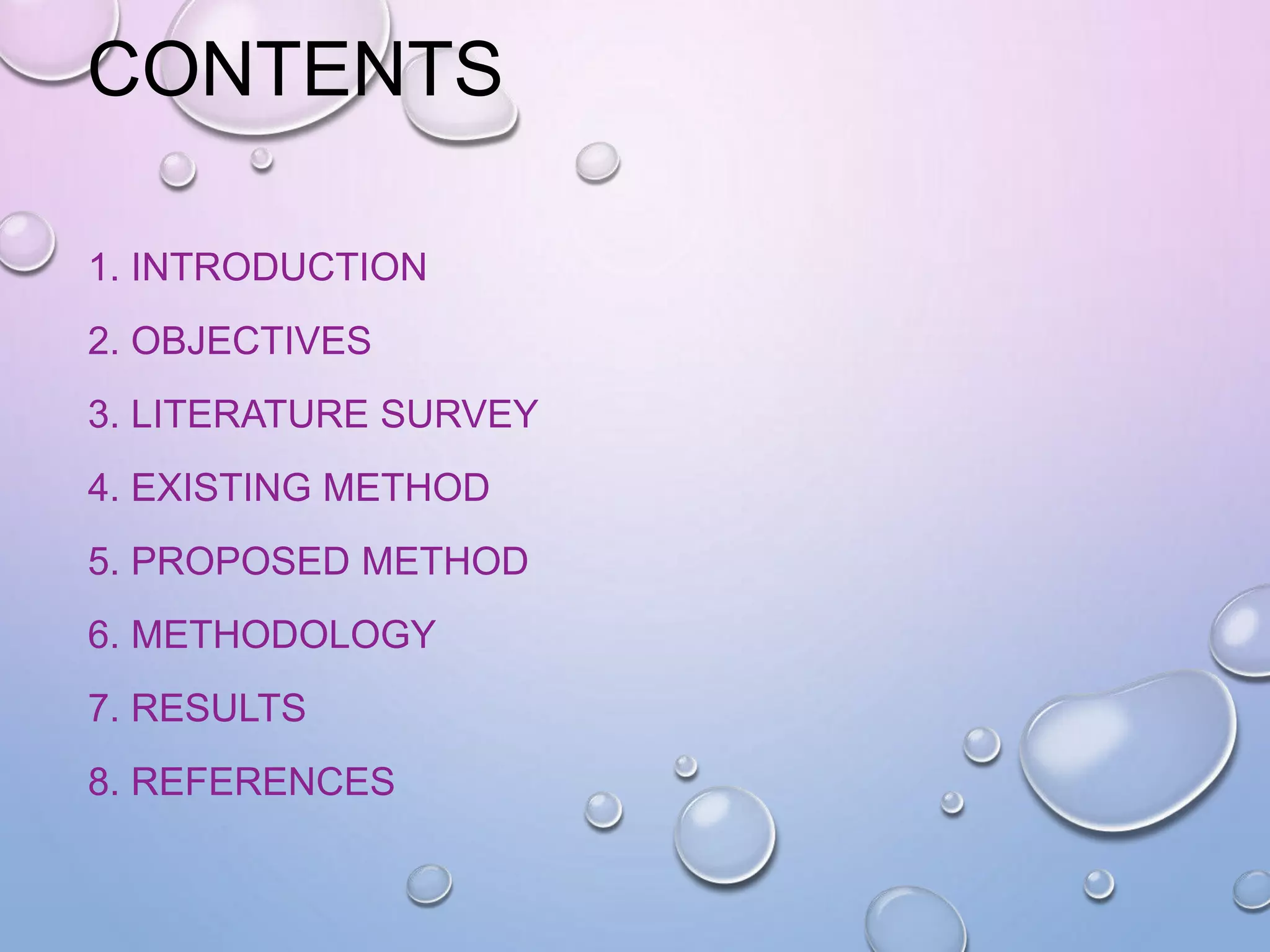CONTENTS
1. INTRODUCTION
2. OBJECTIVES
3. LITERATURE SURVEY
4. EXISTING METHOD
5. PROPOSED METHOD
6. METHODOLOGY
7. RESULTS
8. REFERENCES
 