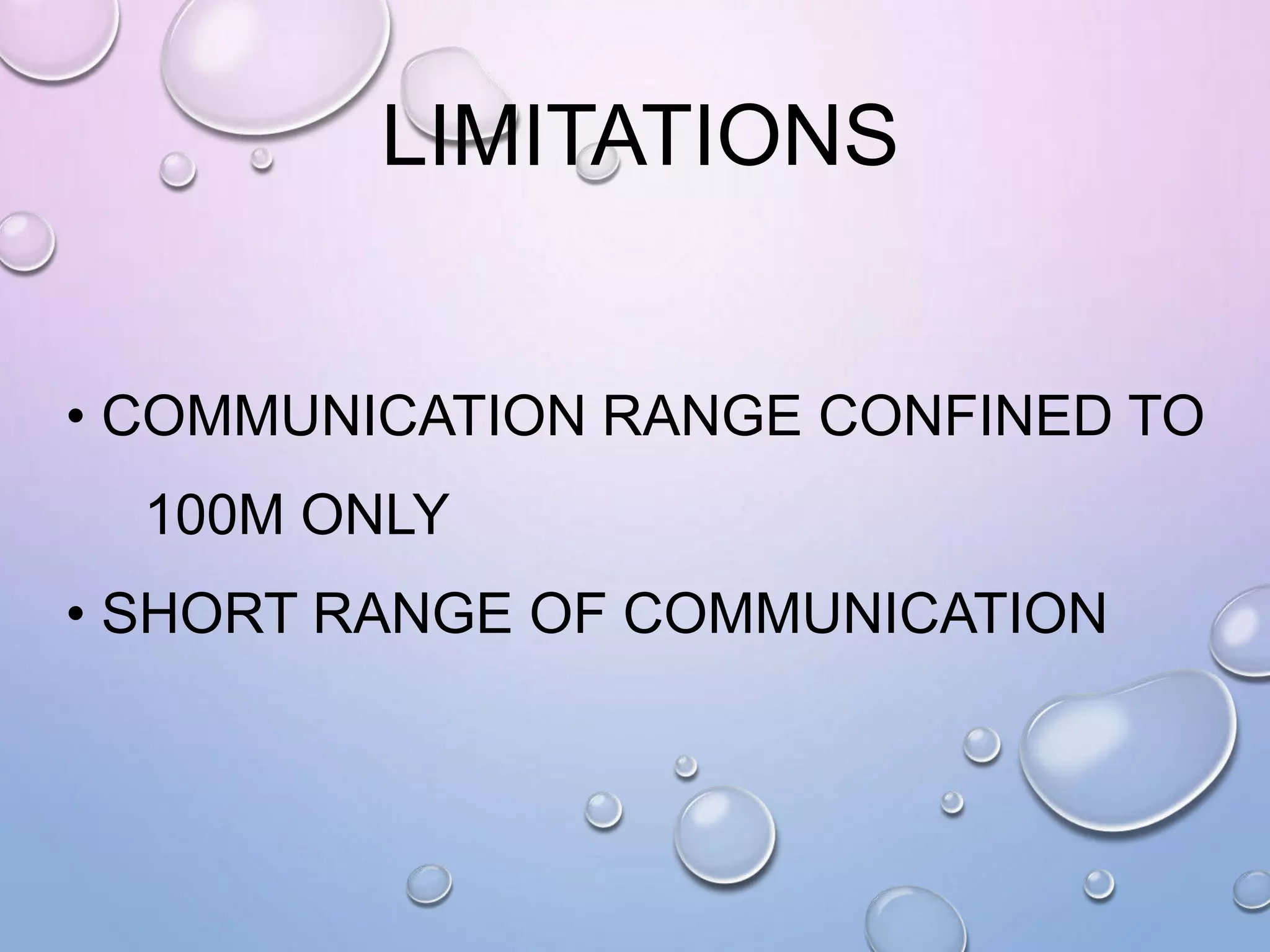 LIMITATIONS
• COMMUNICATION RANGE CONFINED TO
100M ONLY
• SHORT RANGE OF COMMUNICATION
 