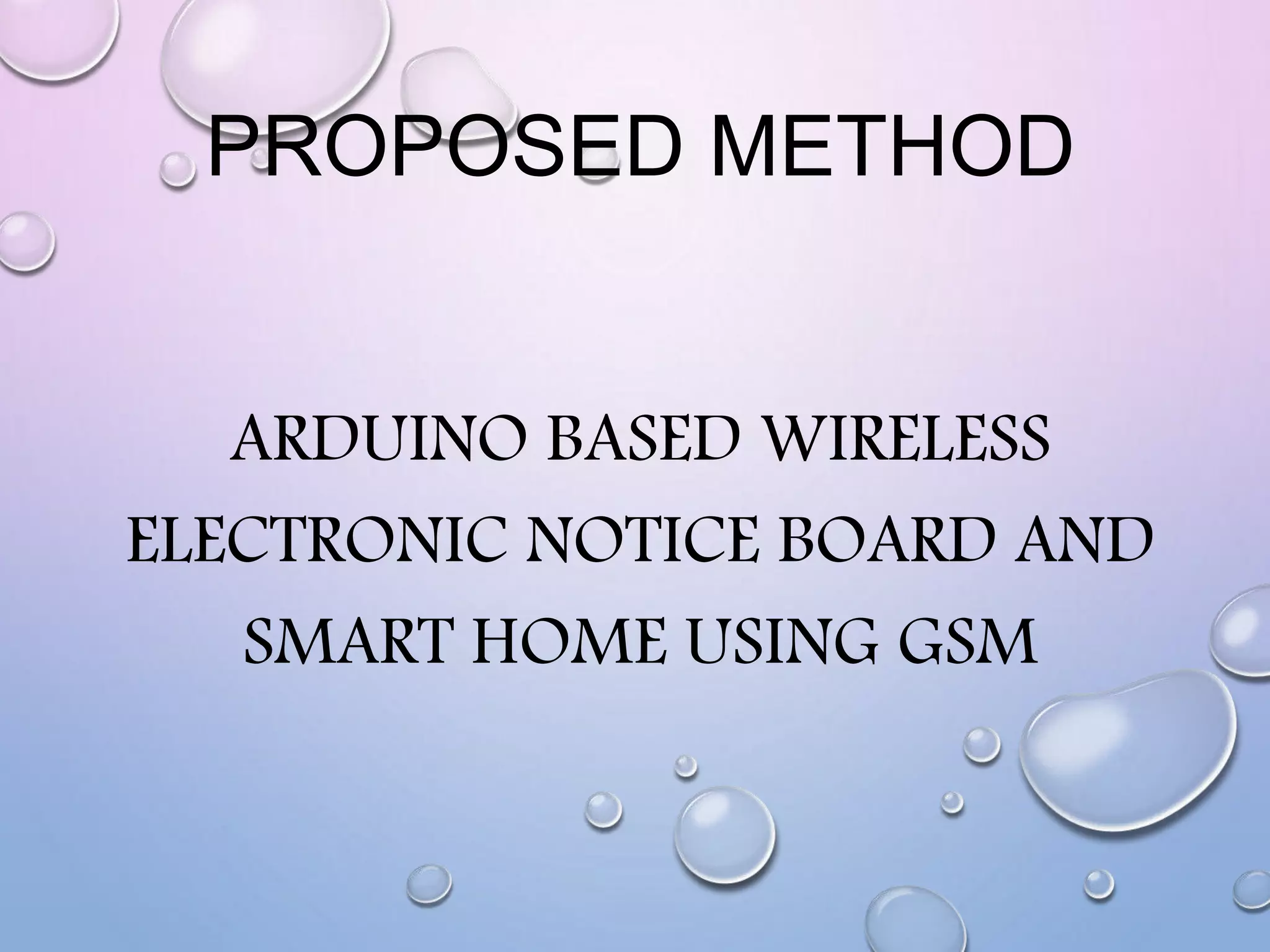 PROPOSED METHOD
ARDUINO BASED WIRELESS
ELECTRONIC NOTICE BOARD AND
SMART HOME USING GSM
 