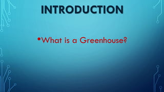 INTRODUCTION
•What is a Greenhouse?
 
