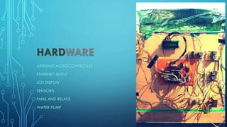 HARDWARE
ARDUINO MICROCONTROLLER
ETHERNET SHIELD
LCD DISPLAY
SENSORS
FANS AND RELAYS
WATER PUMP
 