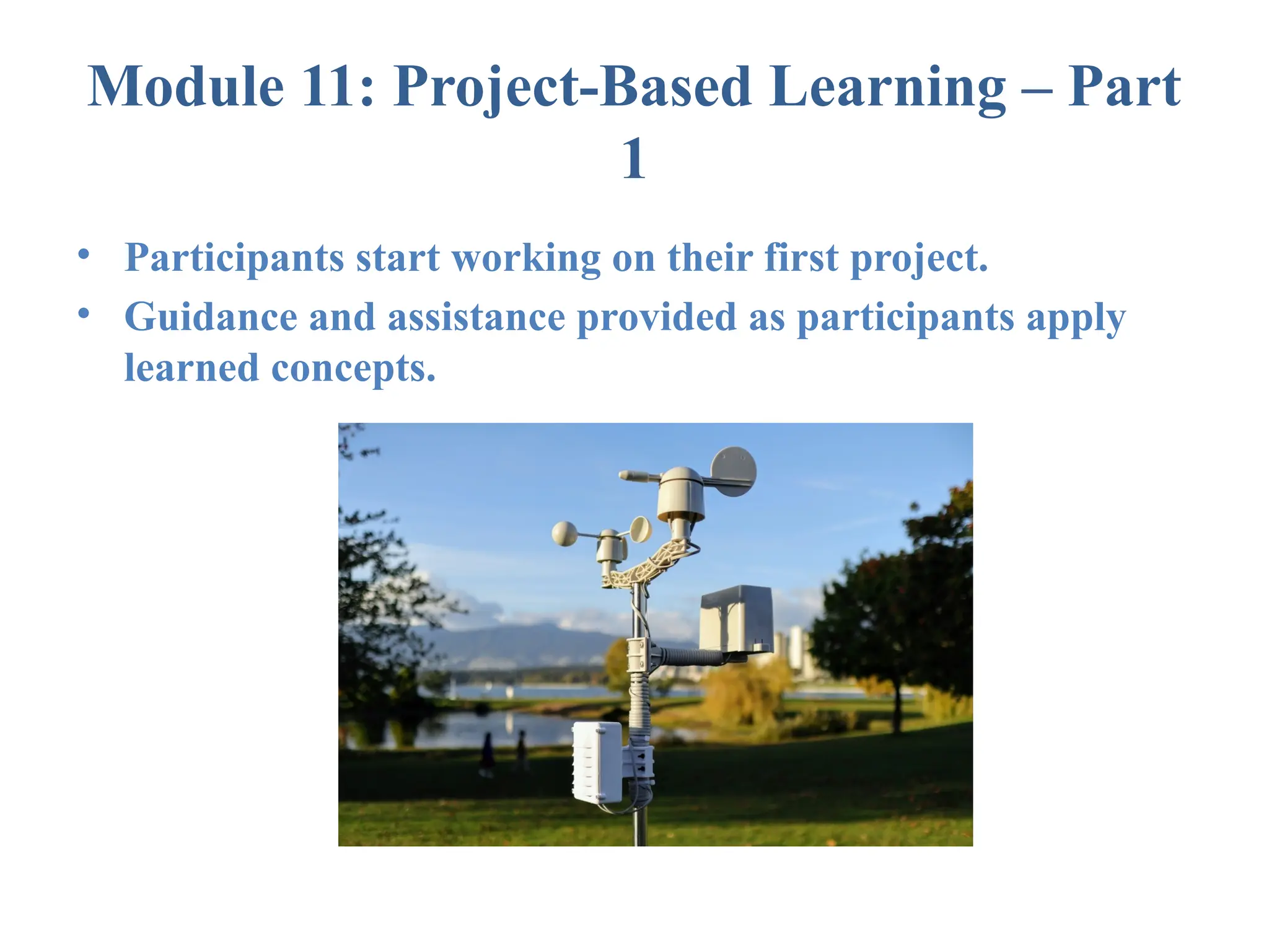 Module 11: Project-Based Learning – Part 1 • Participants start working on their first project. • Guidance and assistance provided as participants apply learned concepts. 
