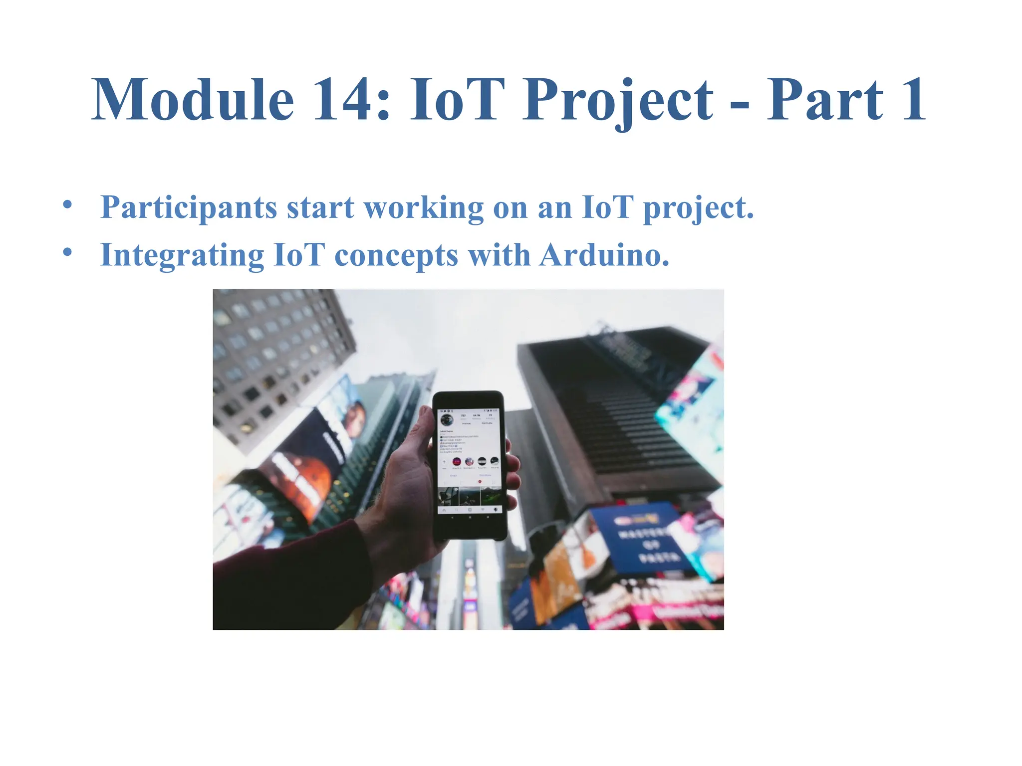Module 14: IoT Project - Part 1 • Participants start working on an IoT project. • Integrating IoT concepts with Arduino. 