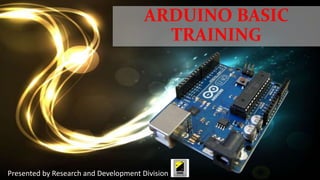 ARDUINO BASIC
TRAINING
Presented by Research and Development Division
 