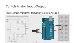 Contoh Analog Input-Output
Nilai dari Input Analog (A0) dikeluarkan ke Output Analog 9
 