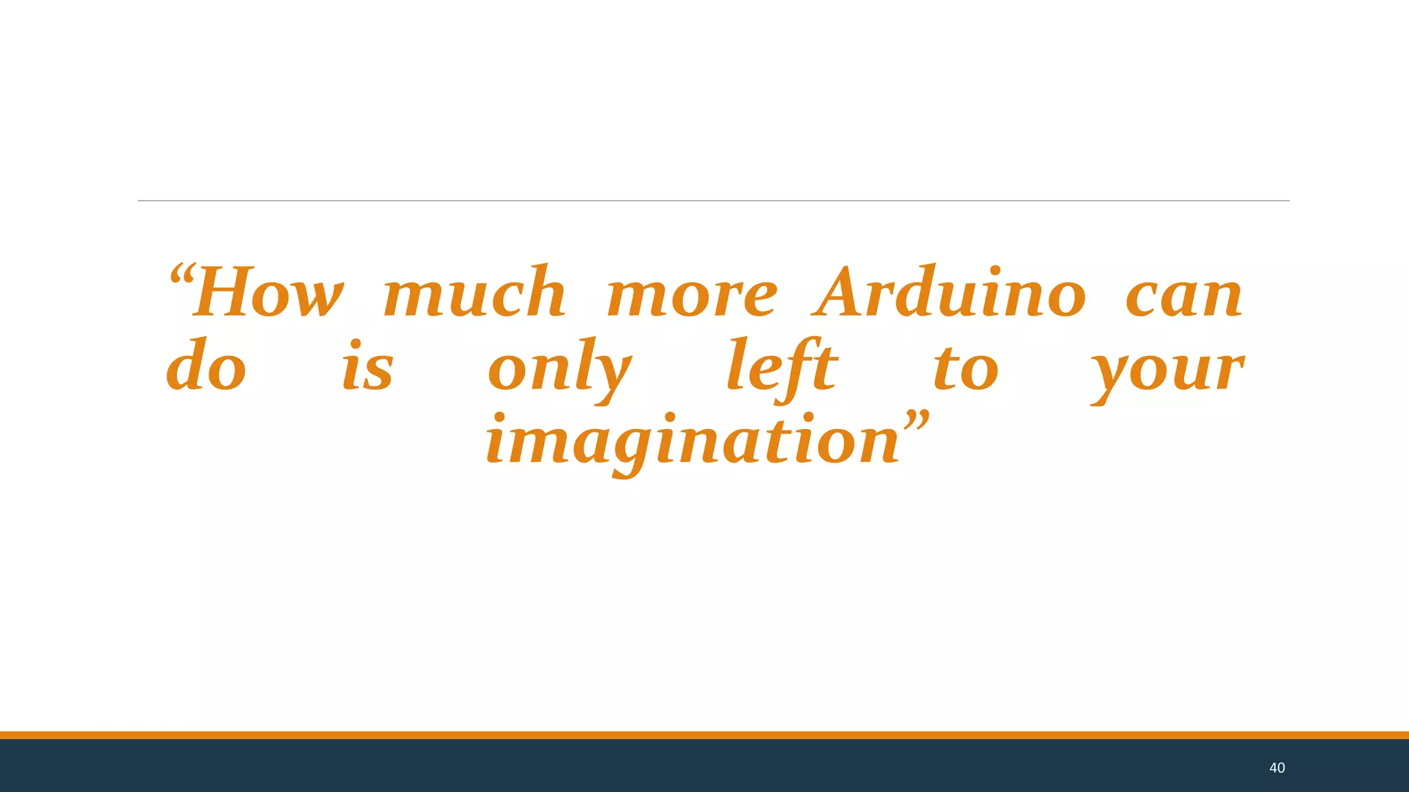 “How much more Arduino can
do is only left to your
imagination”
40
 