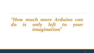 “How much more Arduino can
do is only left to your
imagination”
37
 