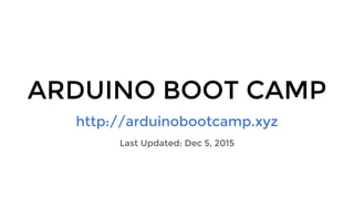 ARDUINO BOOT CAMP
http://arduinobootcamp.xyz
Last Updated: Dec 5, 2015
 