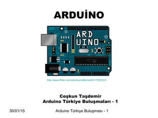 30/01/15 Arduino Türkiye Buluşması - 1
ARDUİNO
Coşkun Taşdemir
Arduino Türkiye Buluşmaları - 1
http://www.flickr.com/photos/collinmel/2317520331/
 