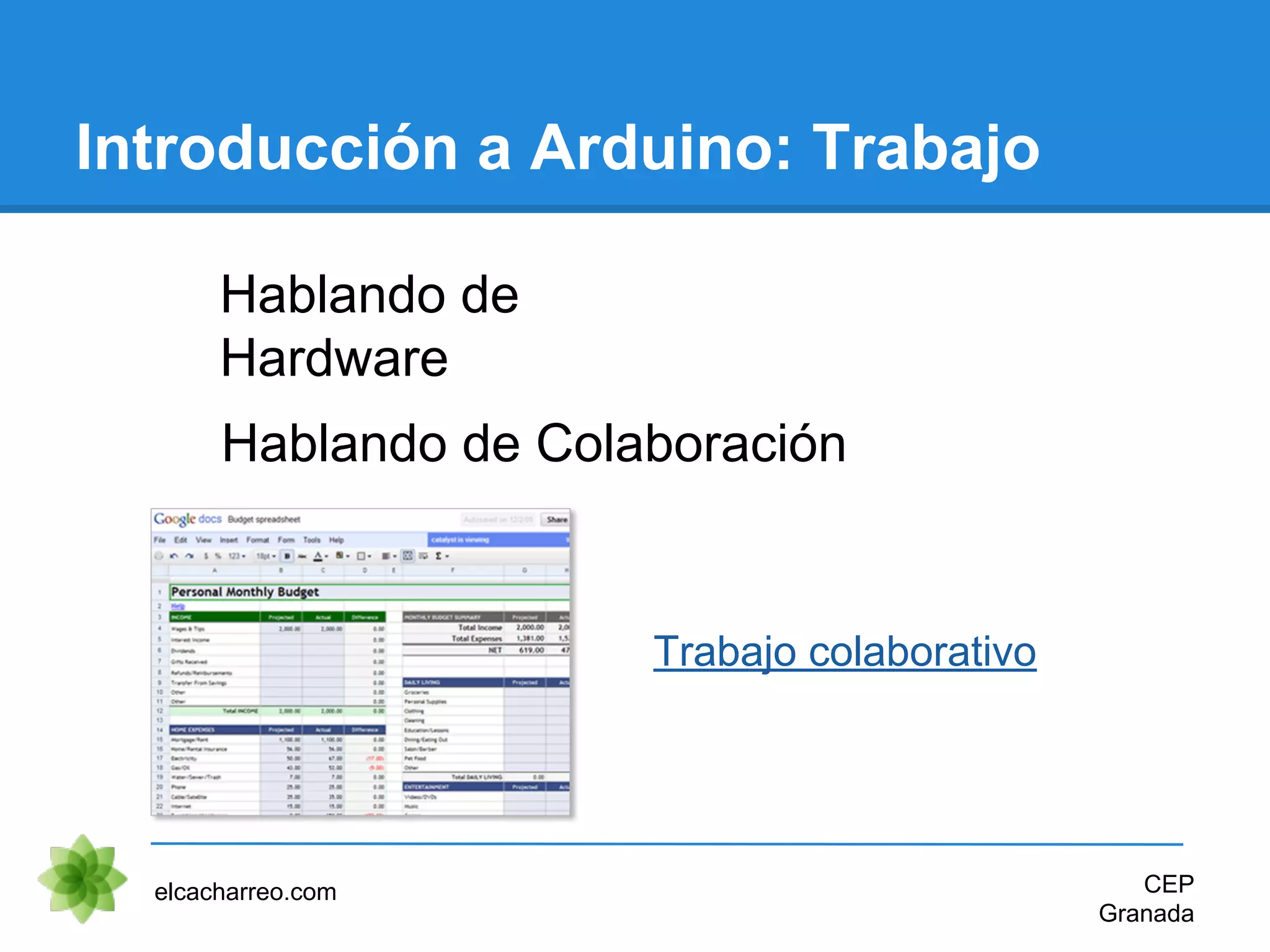 Introducción a Arduino: Trabajo
Hablando de
Hardware
elcacharreo.com CEP
Granada
Trabajo colaborativo
Hablando de Colaboración
 