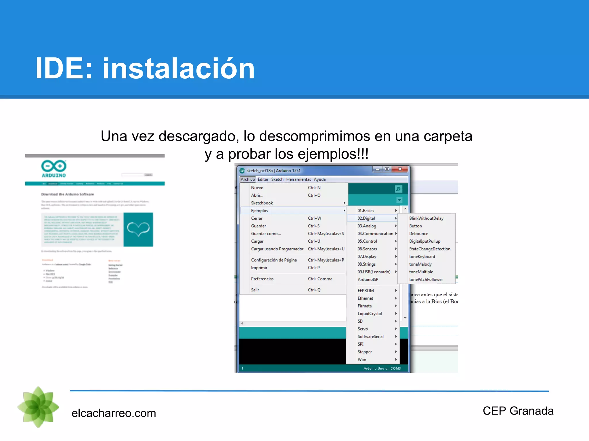 IDE: instalación
elcacharreo.com
Una vez descargado, lo descomprimimos en una carpeta
y a probar los ejemplos!!!
CEP Granada
 