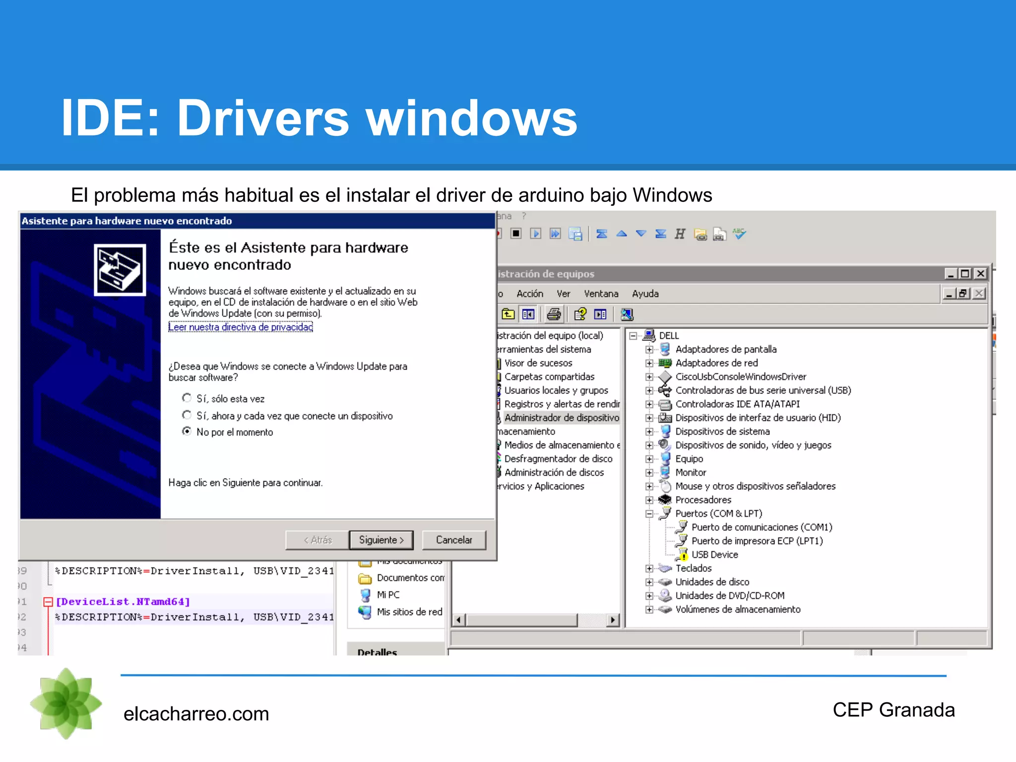IDE: Drivers windows
elcacharreo.com CEP Granada
El problema más habitual es el instalar el driver de arduino bajo Windows
 