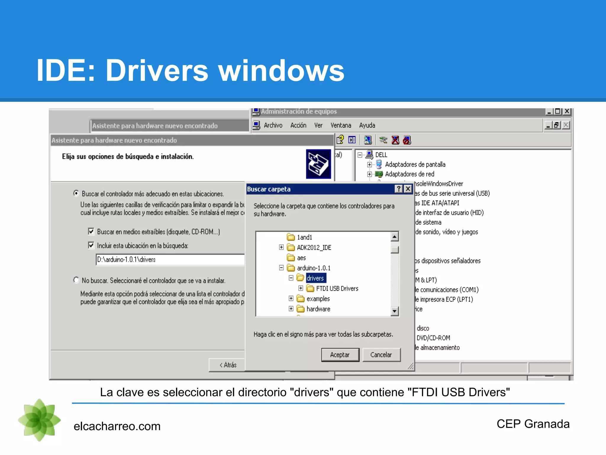 IDE: Drivers windows
elcacharreo.com CEP Granada
La clave es seleccionar el directorio "drivers" que contiene "FTDI USB Drivers"
 
