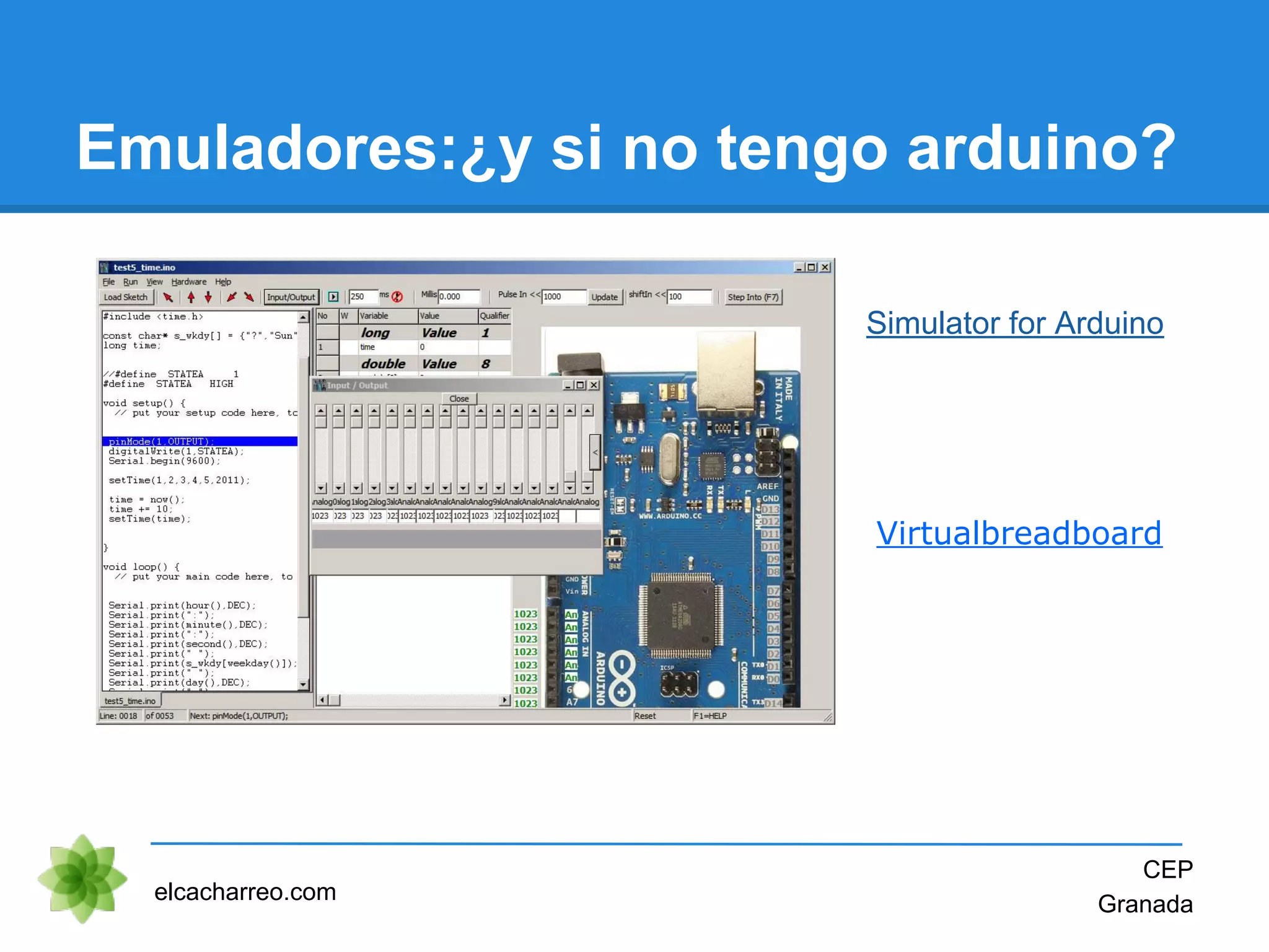 Emuladores:¿y si no tengo arduino?
elcacharreo.com
CEP
Granada
Simulator for Arduino
Virtualbreadboard
 