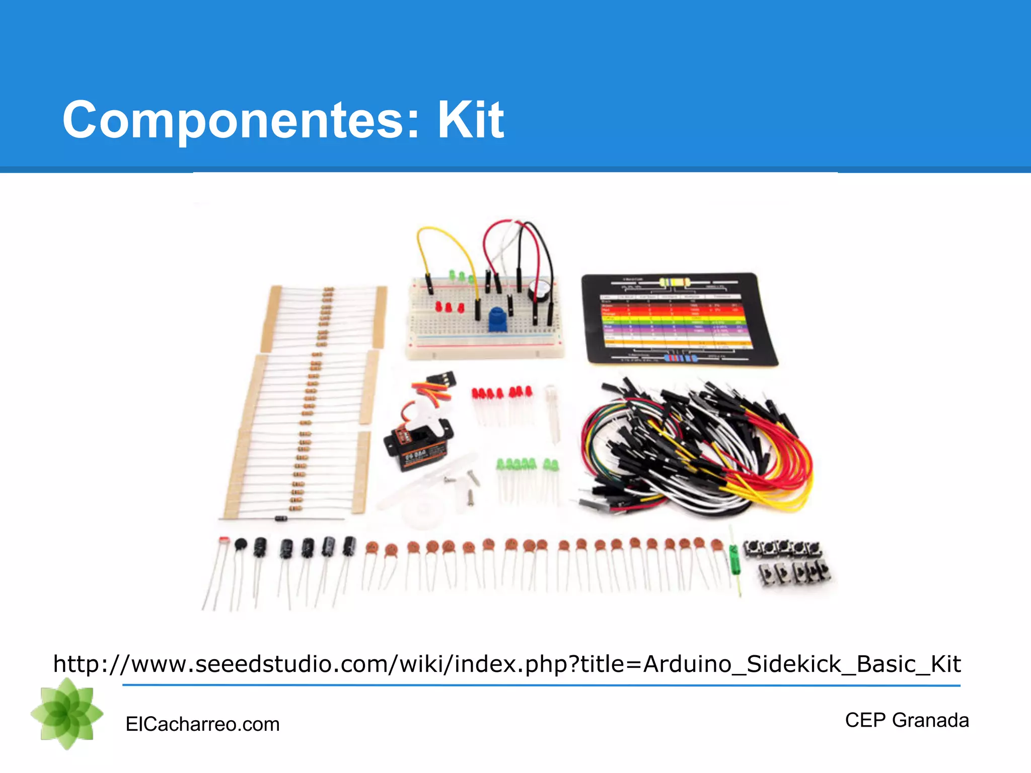 Componentes: Kit
ElCacharreo.com CEP Granada
http://www.seeedstudio.com/wiki/index.php?title=Arduino_Sidekick_Basic_Kit
 