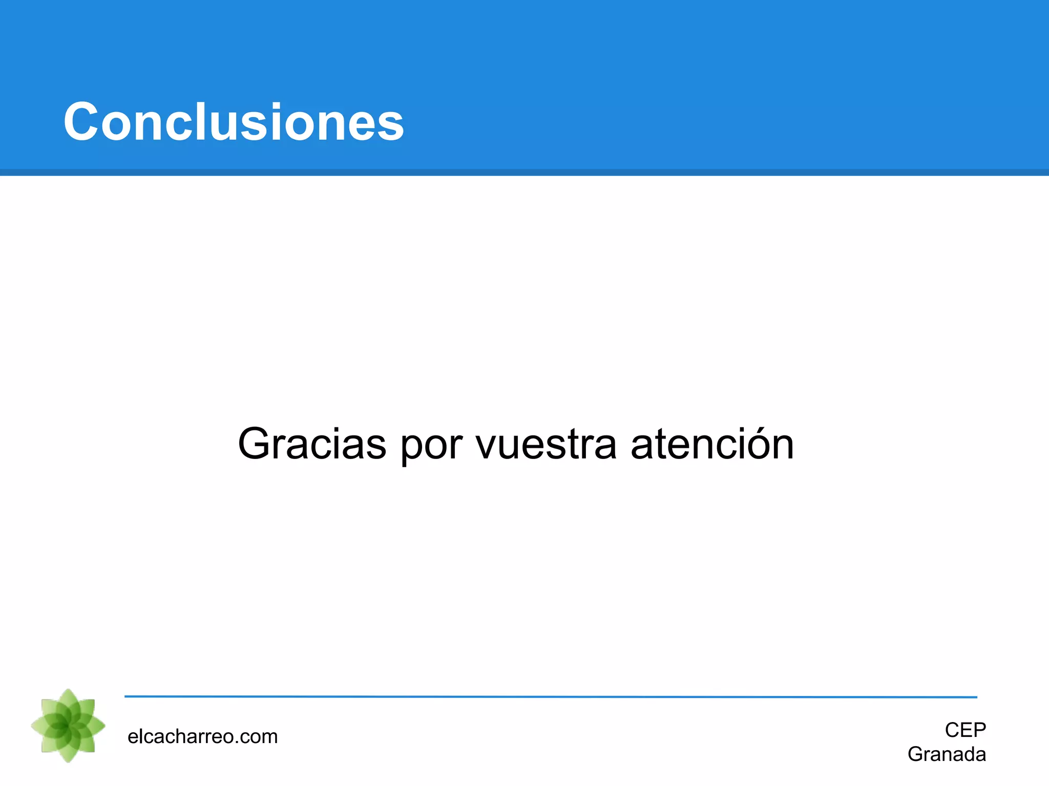 Conclusiones
Gracias por vuestra atención
elcacharreo.com CEP
Granada
 
