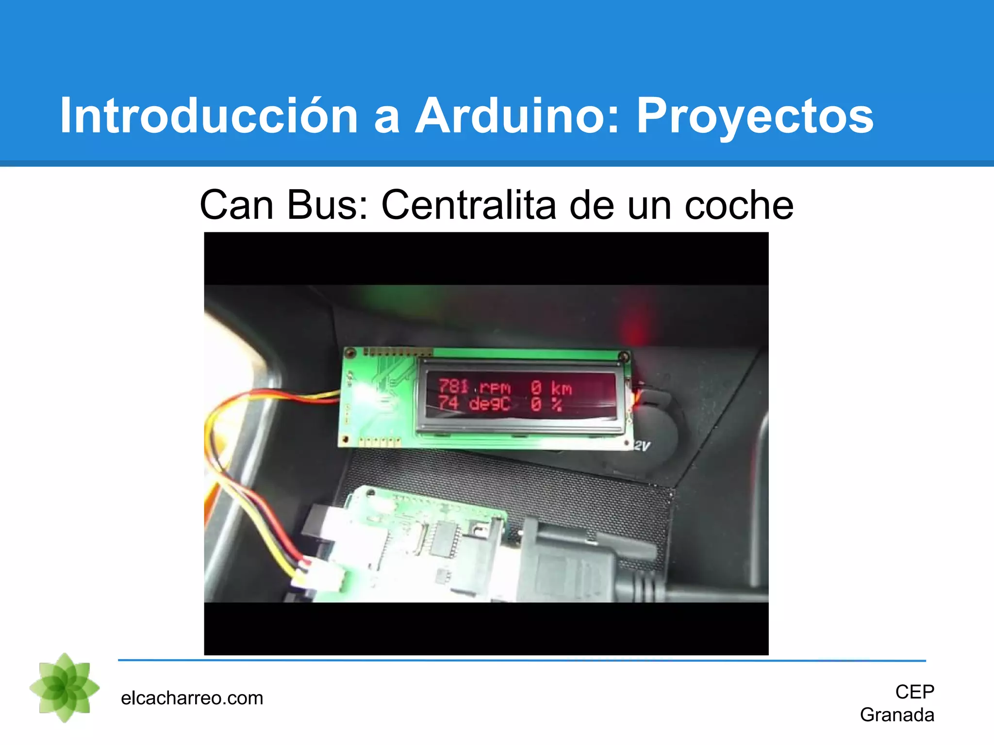 Introducción a Arduino: Proyectos
Can Bus: Centralita de un coche
elcacharreo.com CEP
Granada
 