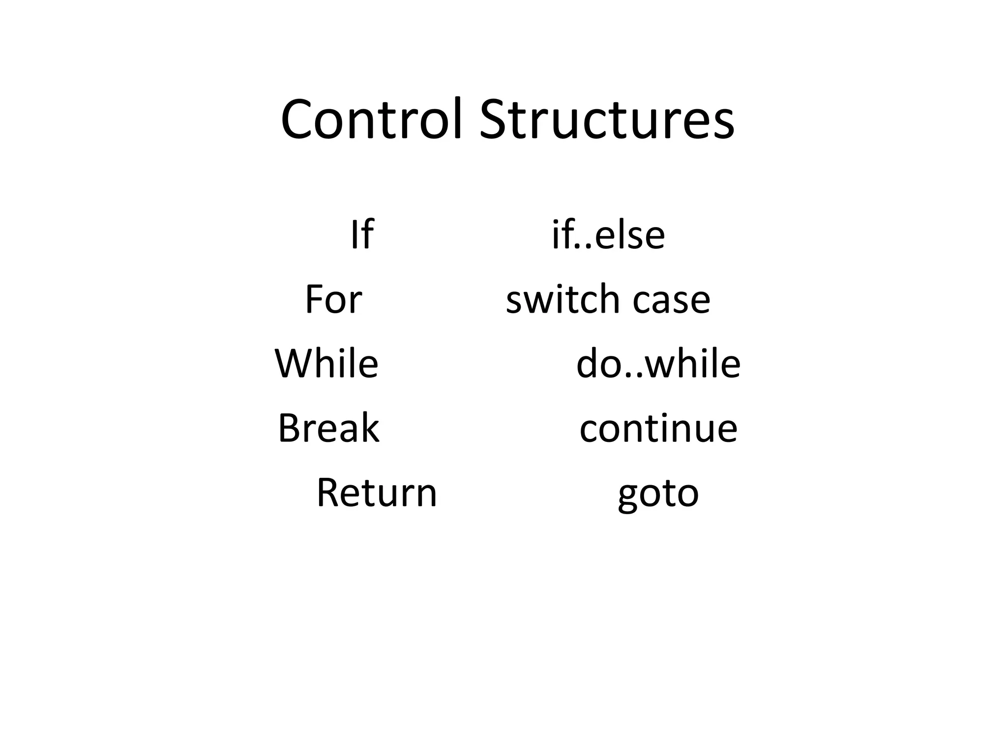 Control Structures If if..else For switch case While do..while Break continue Return goto 