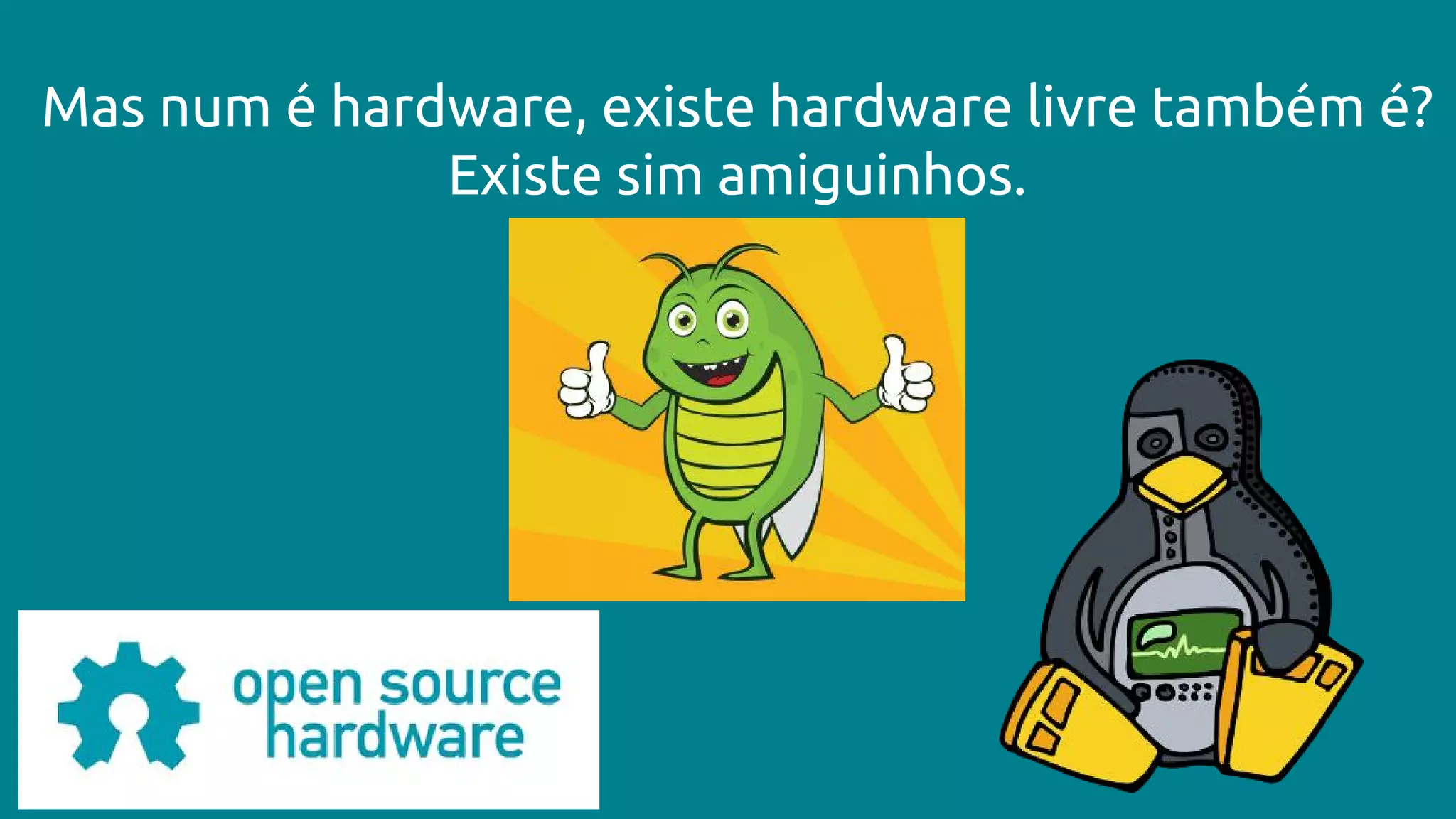 Mas num é hardware, existe hardware livre também é?
Existe sim amiguinhos.
 