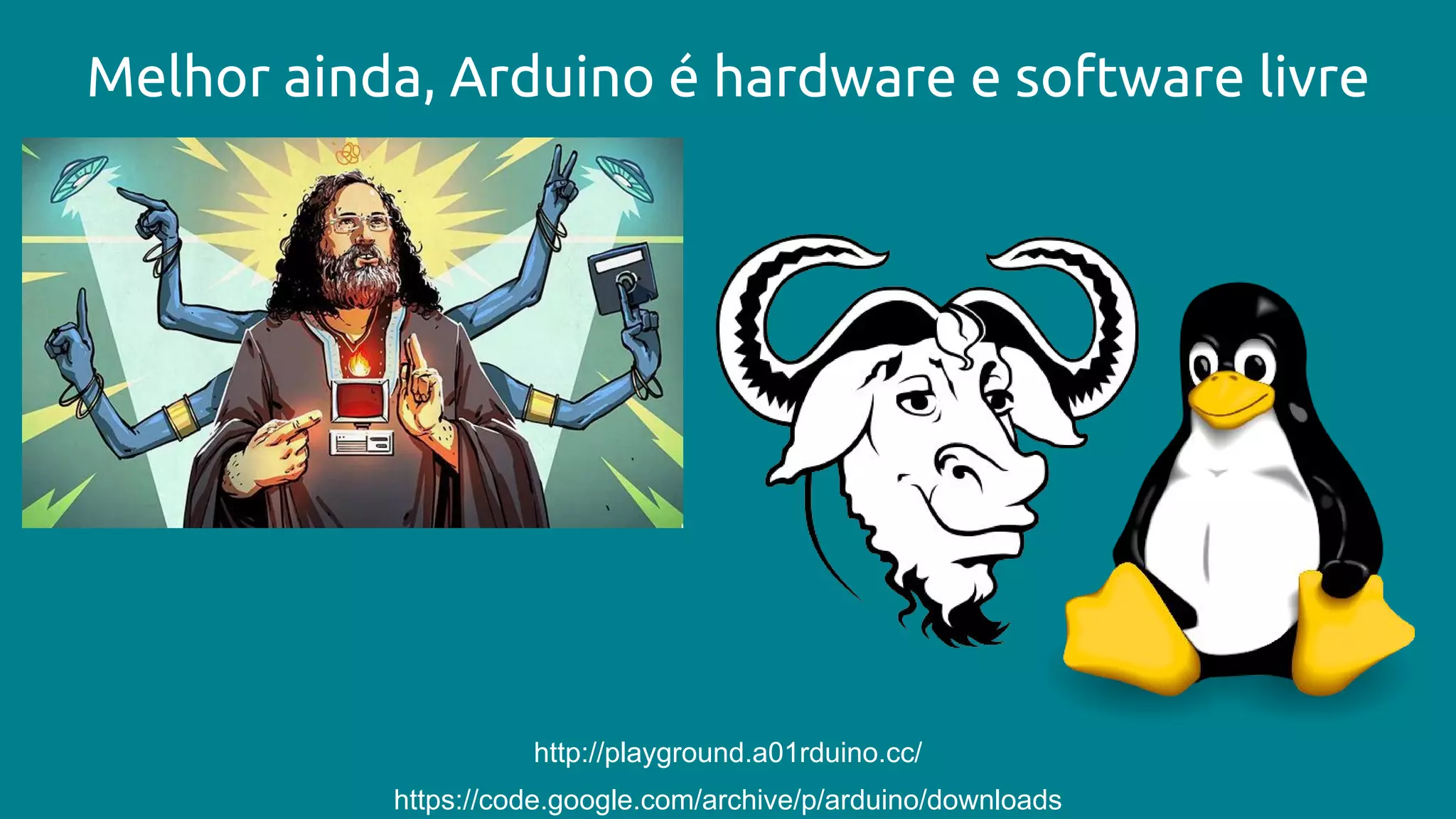 Melhor ainda, Arduino é hardware e software livre
https://code.google.com/archive/p/arduino/downloads
http://playground.a01rduino.cc/
 
