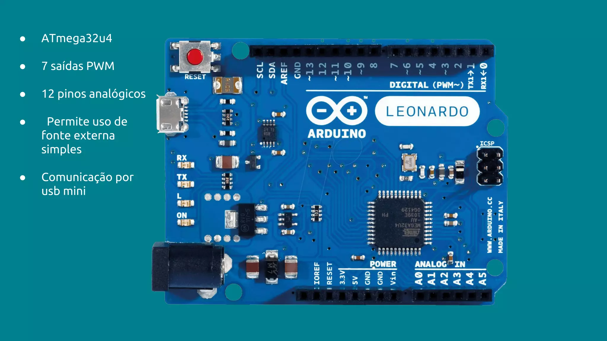 ● ATmega32u4
● 7 saídas PWM
● 12 pinos analógicos
● Permite uso de
fonte externa
simples
● Comunicação por
usb mini
 