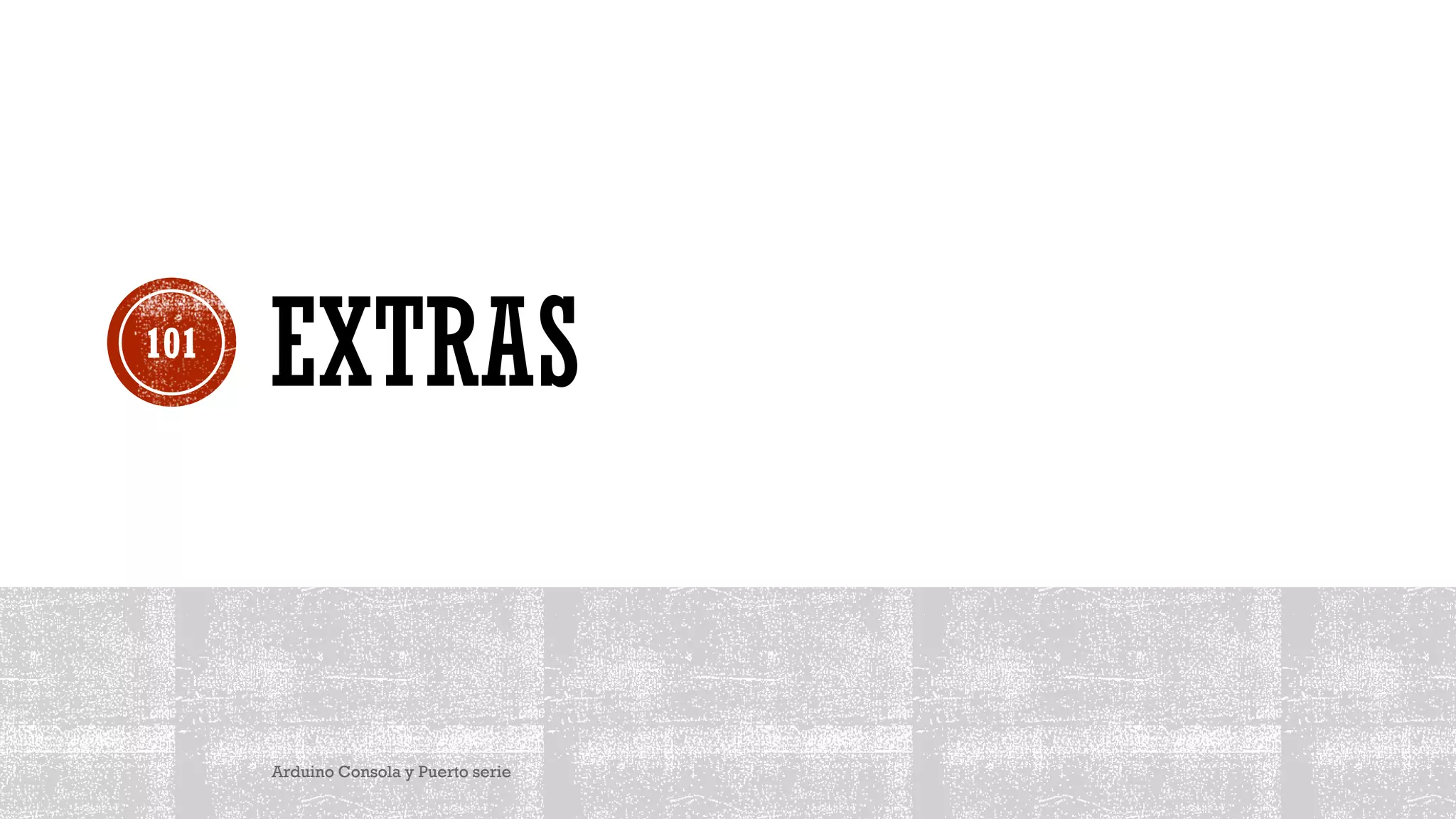 EXTRAS
Arduino Consola y Puerto serie
101
 