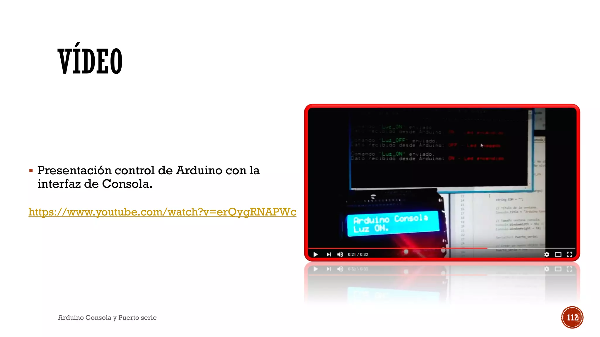 VÍDEO
https://www.youtube.com/watch?v=erQygRNAPWc
Arduino Consola y Puerto serie 112
▪ Presentación control de Arduino con la
interfaz de Consola.
 